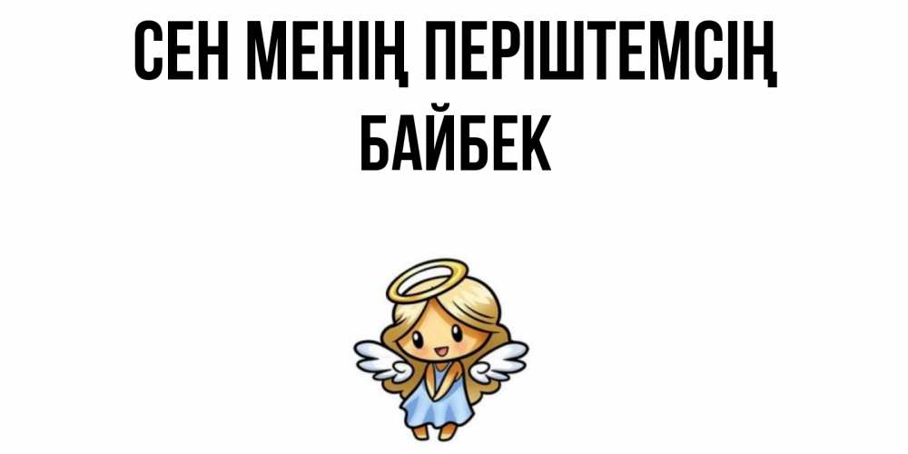 Күн сайын ашық хат с именем, Байбек Сен менің періштемсің ангел Онлайн тегін жүктеп алу тілектері бар керемет карта 