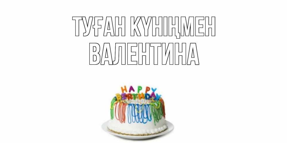 Күн сайын ашық хат с именем, Валентина Туған күніңмен Тортик Онлайн тегін жүктеп алу тілектері бар керемет карта 