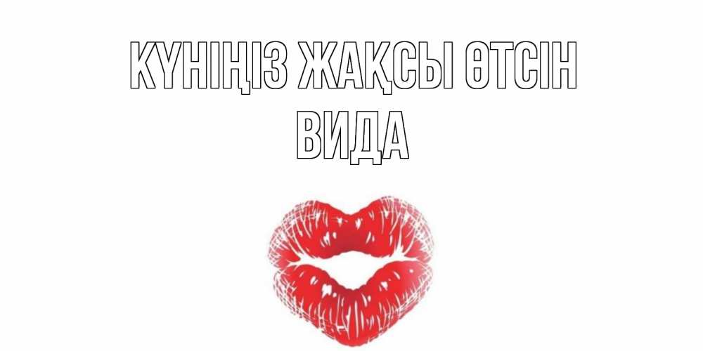 Күн сайын ашық хат с именем, Вида Күніңіз жақсы өтсін Поцелуй Онлайн тегін жүктеп алу тілектері бар керемет карта 