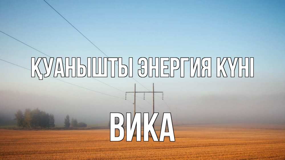 Күн сайын ашық хат с именем, Вика Қуанышты энергия күні ЛЭП столбы Онлайн тегін жүктеп алу тілектері бар керемет карта 