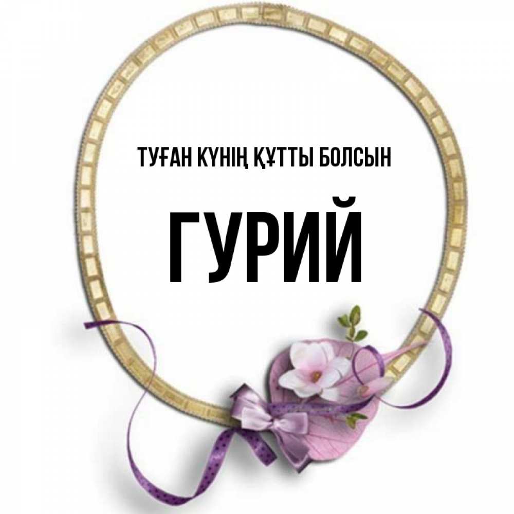 Күн сайын ашық хат с именем, Гурий Туған күнің құтты болсын золотая рамочка Онлайн тегін жүктеп алу тілектері бар керемет карта 