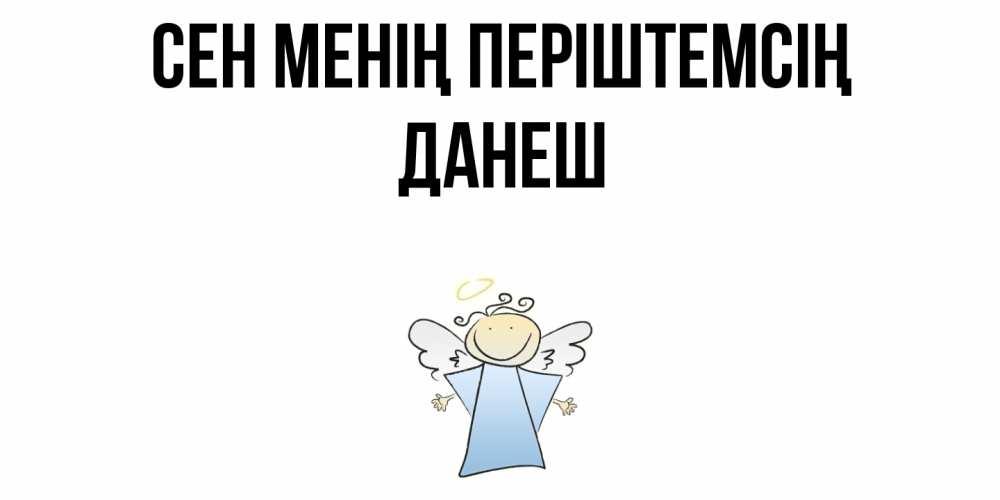 Күн сайын ашық хат с именем, ДАНЕШ Сен менің періштемсің ангел Онлайн тегін жүктеп алу тілектері бар керемет карта 