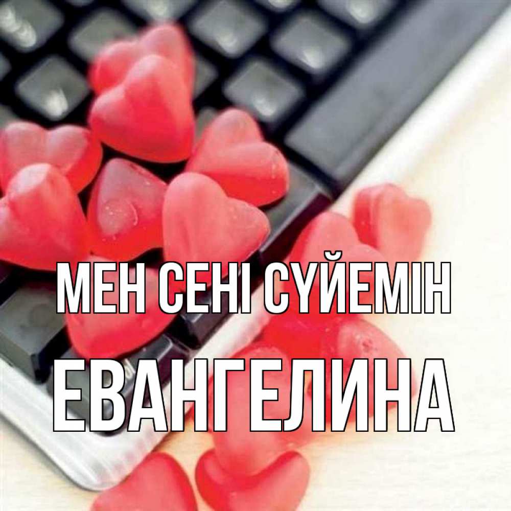Күн сайын ашық хат с именем, Евангелина Мен сені сүйемін конфеты в виде сердец Онлайн тегін жүктеп алу тілектері бар керемет карта 
