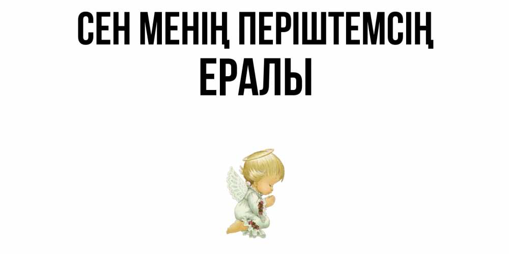 Күн сайын ашық хат с именем, Ералы Сен менің періштемсің ангел Онлайн тегін жүктеп алу тілектері бар керемет карта 