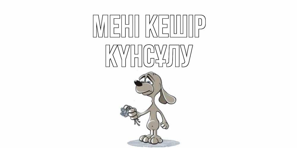 Күн сайын ашық хат с именем, КҮНСҰЛУ Мені кешір открытка прости меня серый пес Онлайн тегін жүктеп алу тілектері бар керемет карта 