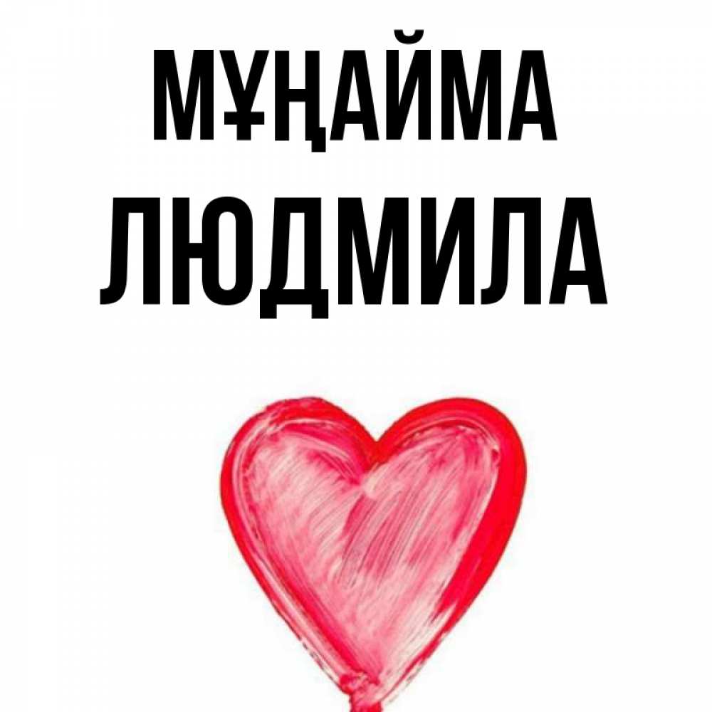 Күн сайын ашық хат с именем, Людмила Мұңайма сердечко Онлайн тегін жүктеп алу тілектері бар керемет карта 