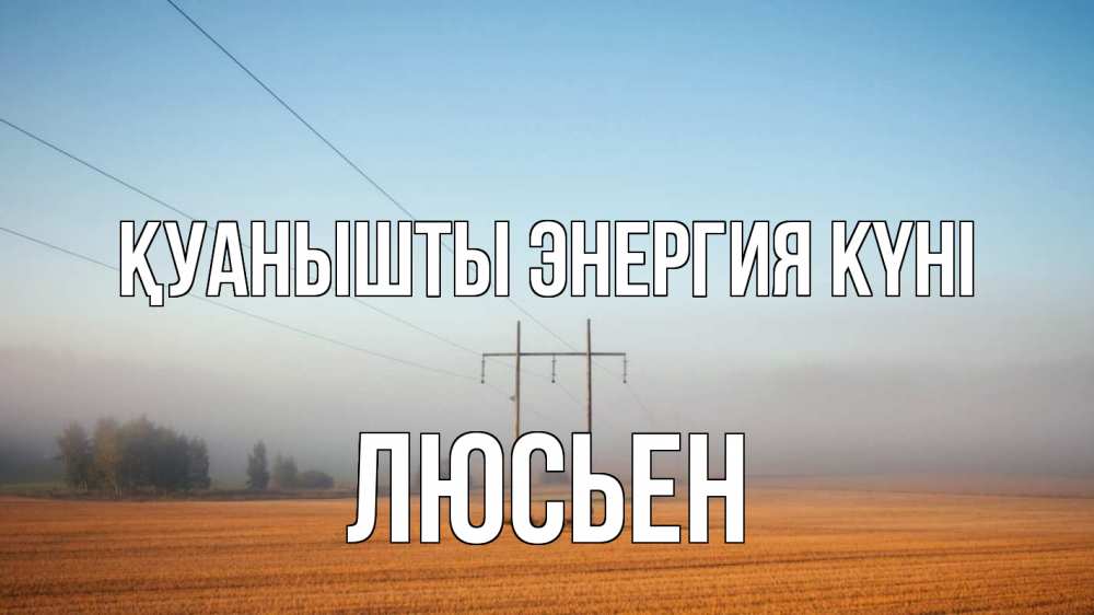 Күн сайын ашық хат с именем, Люсьен Қуанышты энергия күні ЛЭП столбы Онлайн тегін жүктеп алу тілектері бар керемет карта 