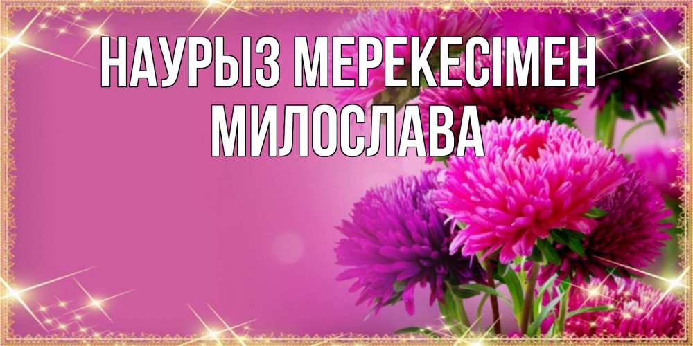 Күн сайын ашық хат с именем, Милослава Наурыз мерекесімен садовые цветы на праздник весны наурыз Онлайн тегін жүктеп алу тілектері бар керемет карта 