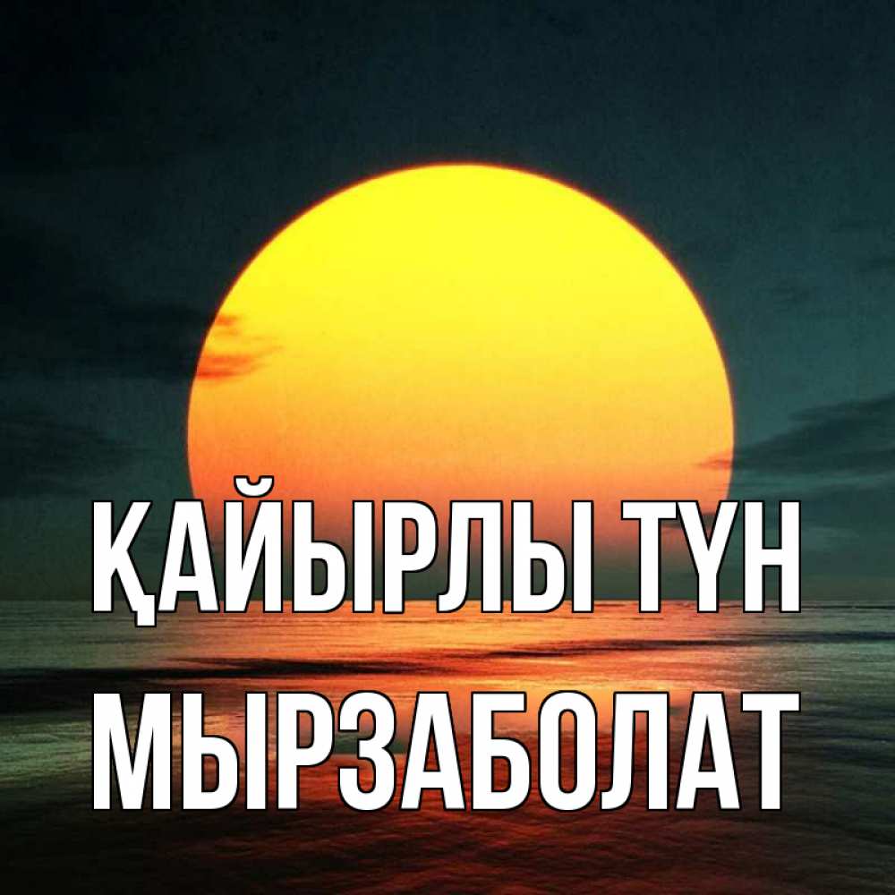 Күн сайын ашық хат с именем, Мырзаболат Қайырлы түн огромный диск солнц Онлайн тегін жүктеп алу тілектері бар керемет карта 