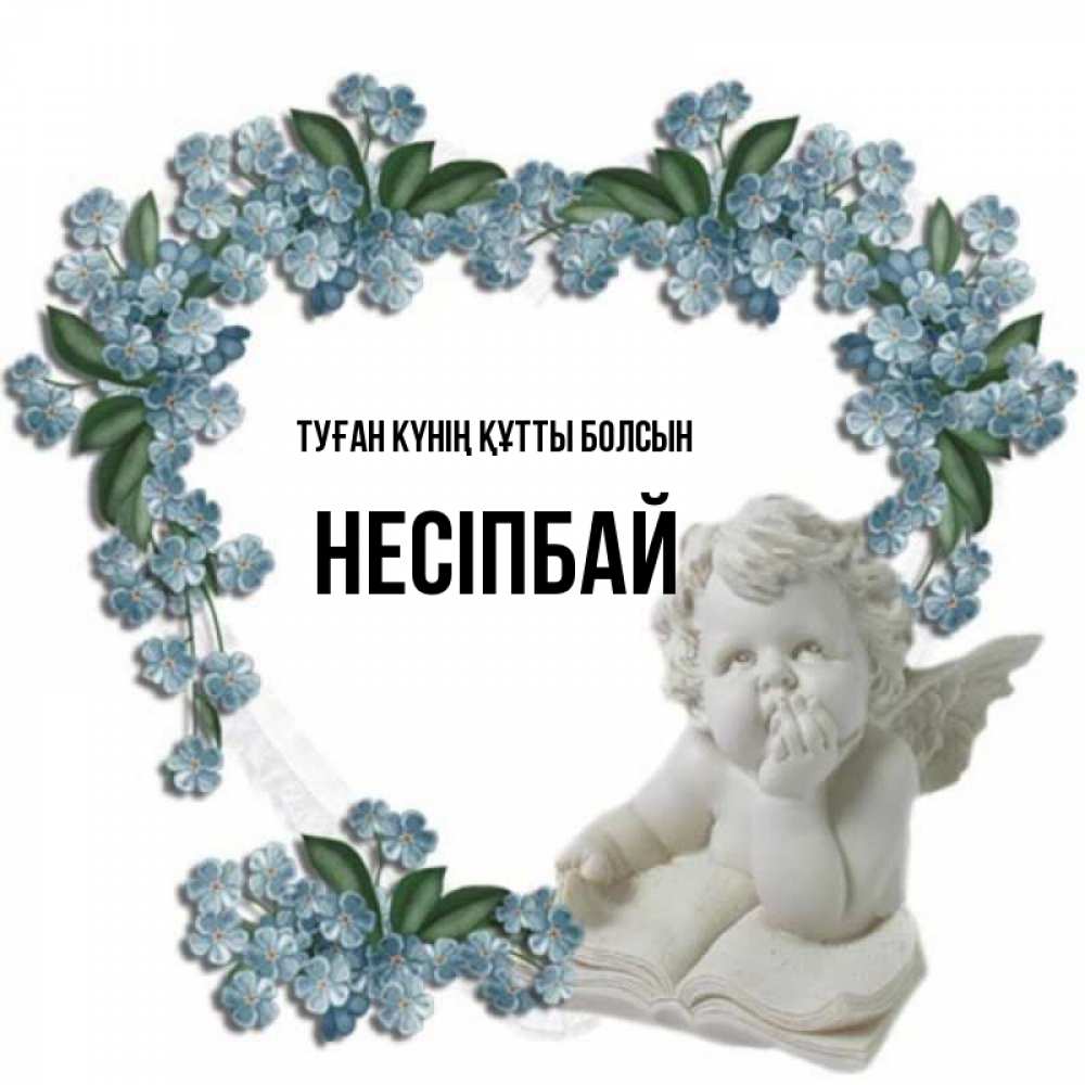 Күн сайын ашық хат с именем, НЕСІПБАЙ Туған күнің құтты болсын голубые цветы и мраморный ангел Онлайн тегін жүктеп алу тілектері бар керемет карта 
