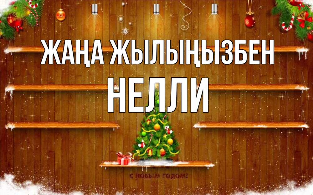 Күн сайын ашық хат с именем, Нелли Жаңа жылыңызбен с новым годом Онлайн тегін жүктеп алу тілектері бар керемет карта 