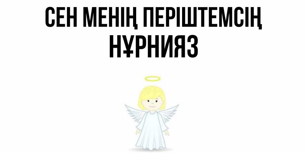 Күн сайын ашық хат с именем, НҰРНИЯЗ Сен менің періштемсің ангел Онлайн тегін жүктеп алу тілектері бар керемет карта 