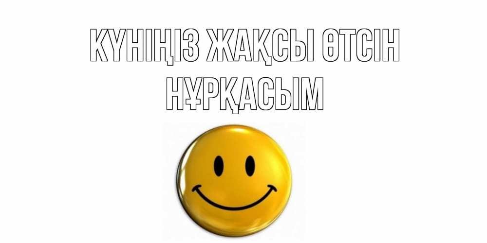 Күн сайын ашық хат с именем, НҰРҚАСЫМ Күніңіз жақсы өтсін отличного дня Онлайн тегін жүктеп алу тілектері бар керемет карта 