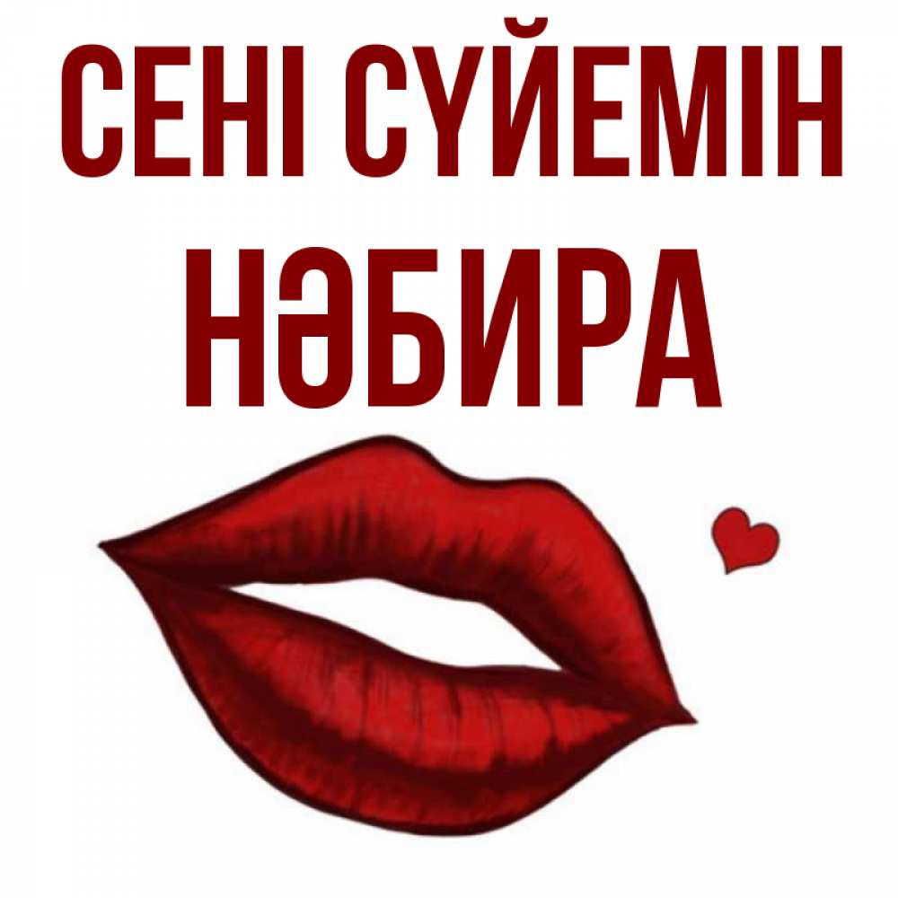 Күн сайын ашық хат с именем, НӘБИРА Сені сүйемін сердечко и губы целуют Онлайн тегін жүктеп алу тілектері бар керемет карта 