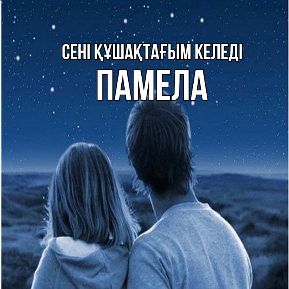Күн сайын ашық хат с именем, Памела сені құшақтағым келеді парень с девушкой смотрят на звезды Онлайн тегін жүктеп алу тілектері бар керемет карта 