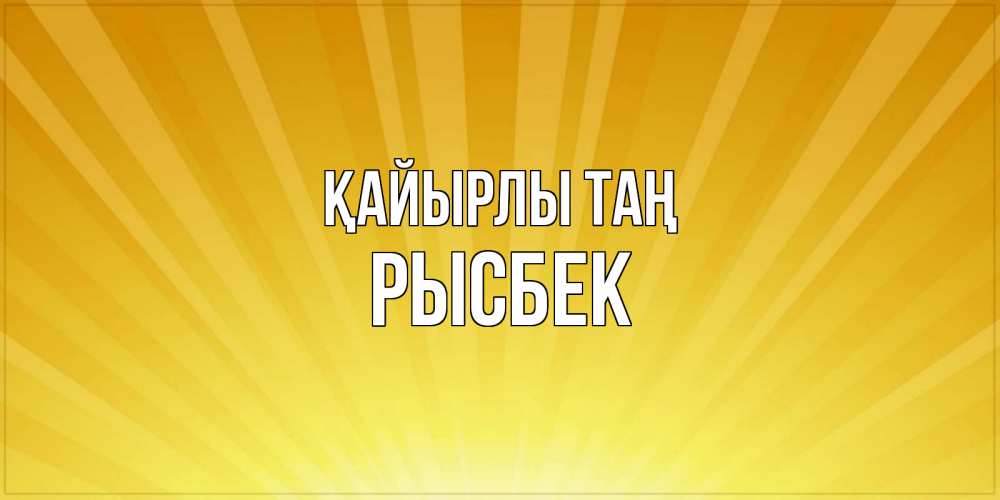 Күн сайын ашық хат с именем, РЫСБЕК Қайырлы таң пожелания доброго утра Онлайн тегін жүктеп алу тілектері бар керемет карта 