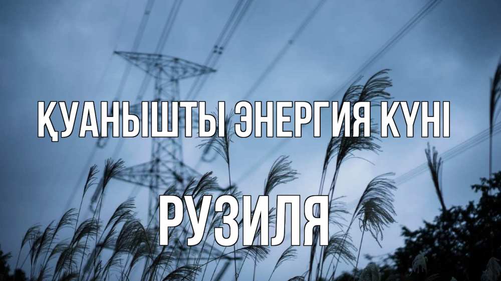 Күн сайын ашық хат с именем, Рузиля Қуанышты энергия күні ЛЭП электричество Онлайн тегін жүктеп алу тілектері бар керемет карта 