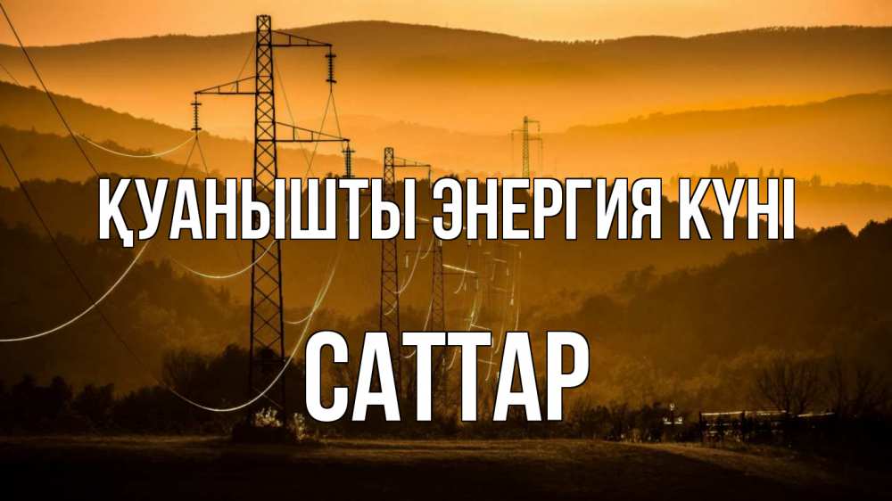 Күн сайын ашық хат с именем, САТТАР Қуанышты энергия күні ЛЭП провода горы закат Онлайн тегін жүктеп алу тілектері бар керемет карта 