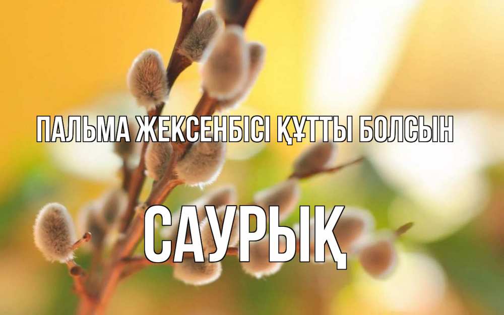 Күн сайын ашық хат с именем, САУРЫҚ Пальма жексенбісі құтты болсын верба Онлайн тегін жүктеп алу тілектері бар керемет карта 