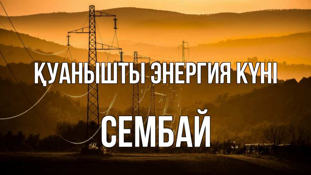 Күн сайын ашық хат с именем, СЕМБАЙ Қуанышты энергия күні ЛЭП провода горы закат Онлайн тегін жүктеп алу тілектері бар керемет карта 