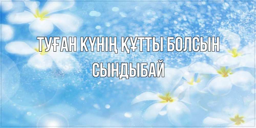 Күн сайын ашық хат с именем, СЫНДЫБАЙ Туған күнің құтты болсын именные открытки ко дню ангела бесплатно Онлайн тегін жүктеп алу тілектері бар керемет карта 