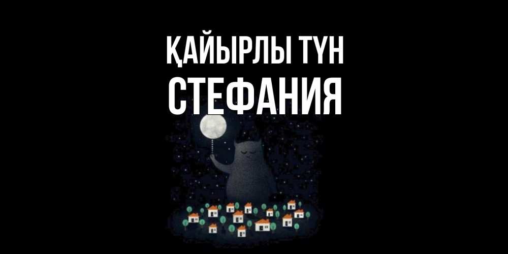 Күн сайын ашық хат с именем, Стефания Қайырлы түн кот,луна, ночь, звезды Онлайн тегін жүктеп алу тілектері бар керемет карта 