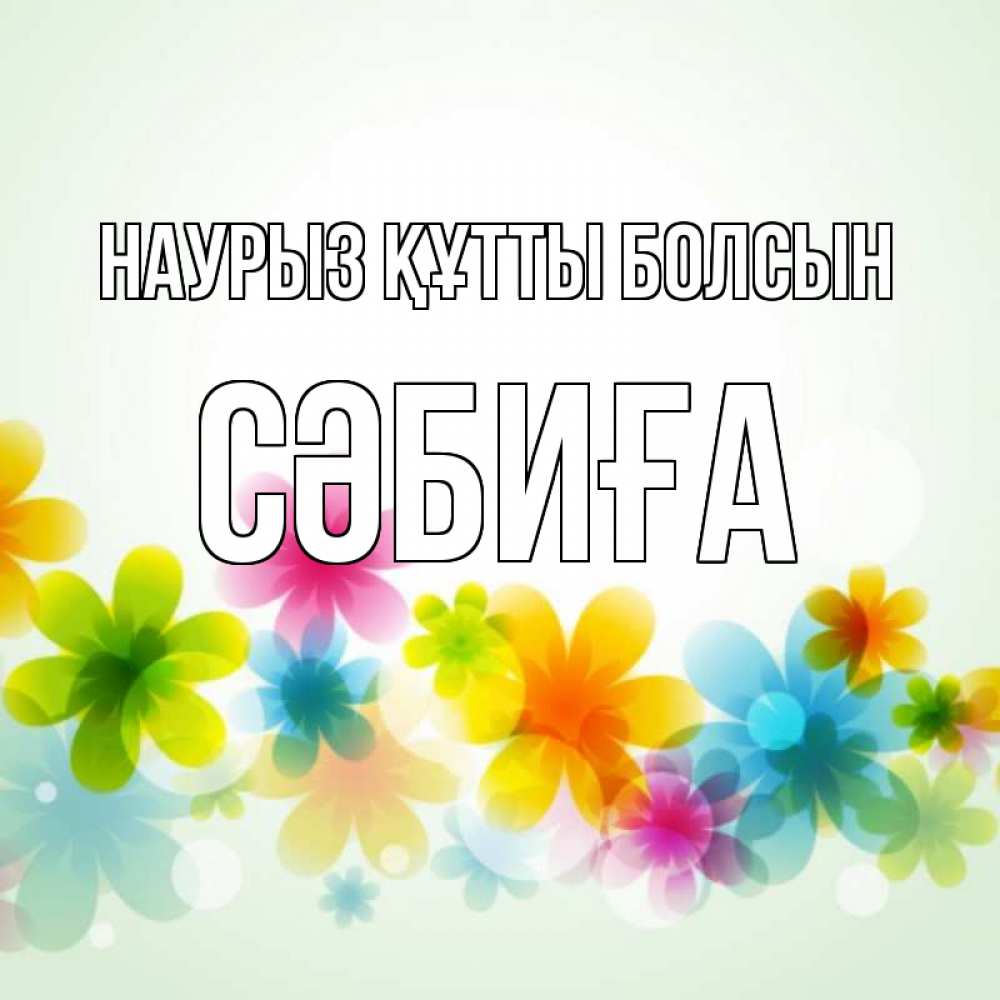 Күн сайын ашық хат с именем, СӘБИҒА Наурыз құтты болсын цветы Онлайн тегін жүктеп алу тілектері бар керемет карта 