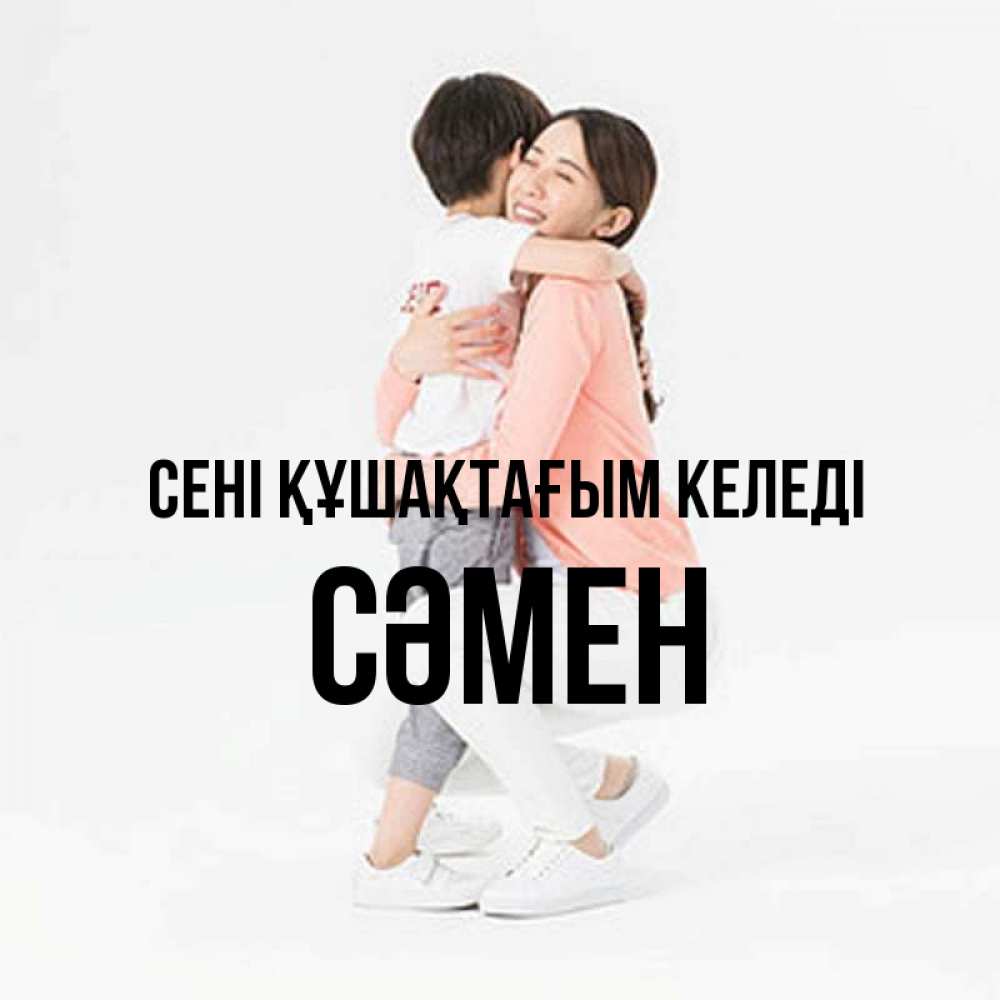 Күн сайын ашық хат с именем, СӘМЕН сені құшақтағым келеді соскучилась по сыну Онлайн тегін жүктеп алу тілектері бар керемет карта 