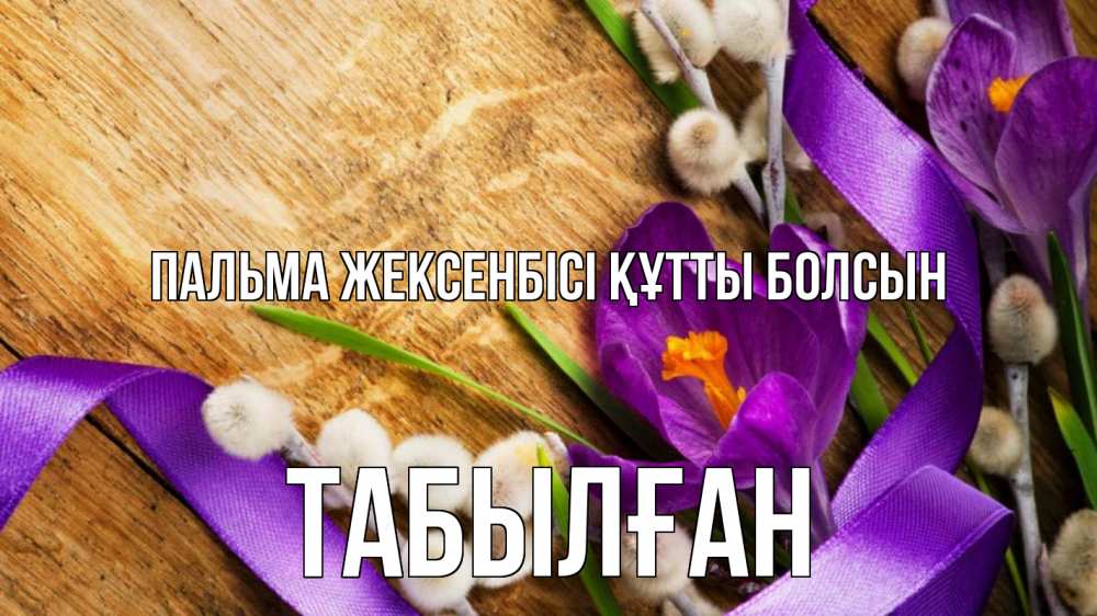 Күн сайын ашық хат с именем, ТАБЫЛҒАН Пальма жексенбісі құтты болсын верба, стол, цветы Онлайн тегін жүктеп алу тілектері бар керемет карта 