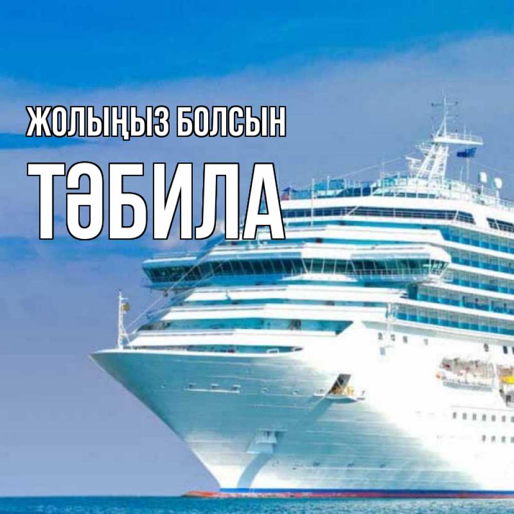 Күн сайын ашық хат с именем, ТӘБИЛА Жолыңыз болсын огромный лайнер Онлайн тегін жүктеп алу тілектері бар керемет карта 