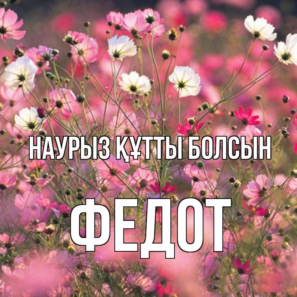 Күн сайын ашық хат с именем, Федот Наурыз құтты болсын красиво 1 Онлайн тегін жүктеп алу тілектері бар керемет карта 