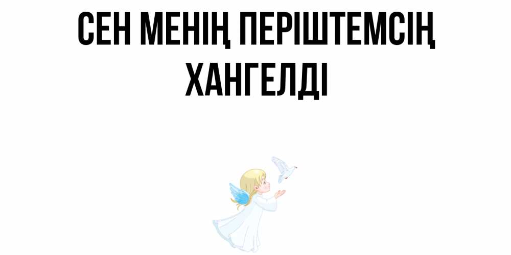 Күн сайын ашық хат с именем, ХАНГЕЛДІ Сен менің періштемсің ангел, голубь Онлайн тегін жүктеп алу тілектері бар керемет карта 