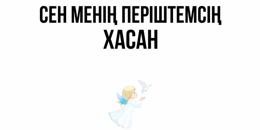 Күн сайын ашық хат с именем, ХАСАН Сен менің періштемсің ангел, голубь Онлайн тегін жүктеп алу тілектері бар керемет карта 