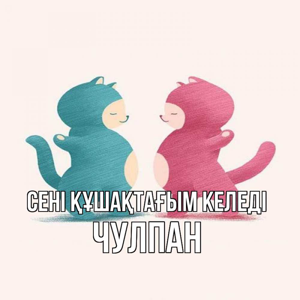 Күн сайын ашық хат с именем, Чулпан сені құшақтағым келеді пузики и котики Онлайн тегін жүктеп алу тілектері бар керемет карта 