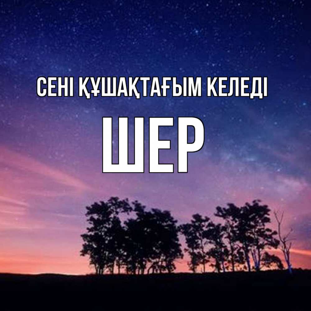 Күн сайын ашық хат с именем, ШЕР сені құшақтағым келеді силуэты деревьев Онлайн тегін жүктеп алу тілектері бар керемет карта 