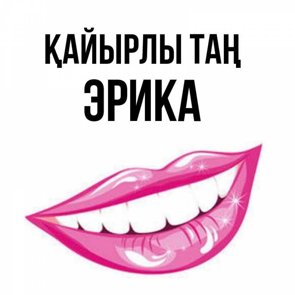 Күн сайын ашық хат с именем, Эрика Қайырлы таң розовые губы и белые зубы Онлайн тегін жүктеп алу тілектері бар керемет карта 