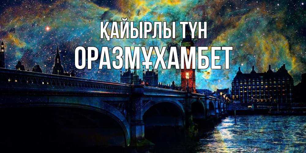 Күн сайын ашық хат с именем, ОРАЗМҰХАМБЕТ Қайырлы түн биг бен Онлайн тегін жүктеп алу тілектері бар керемет карта 