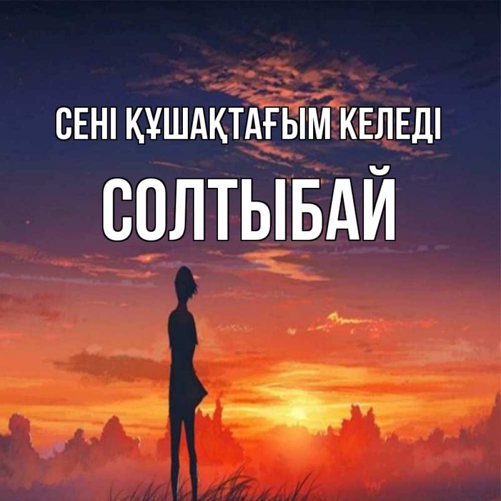 Күн сайын ашық хат с именем, СОЛТЫБАЙ сені құшақтағым келеді стройная девушка Онлайн тегін жүктеп алу тілектері бар керемет карта 