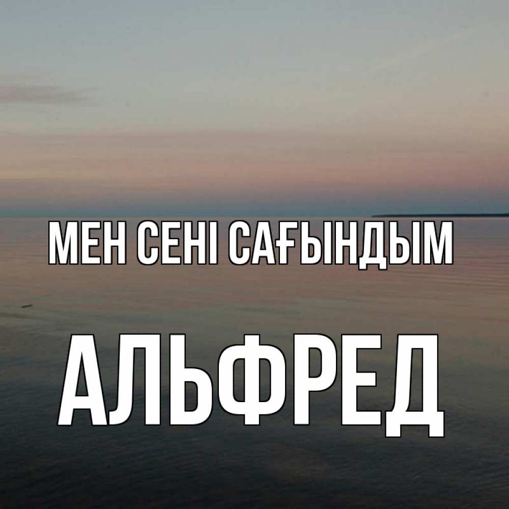Күн сайын ашық хат с именем, Альфред Мен сені сағындым пусто Онлайн тегін жүктеп алу тілектері бар керемет карта 