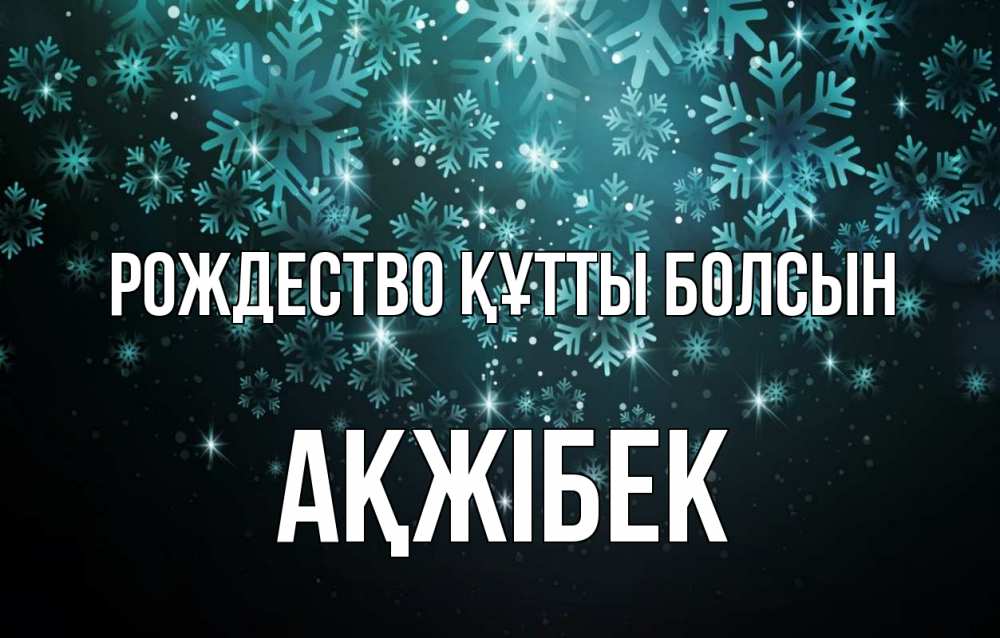 Күн сайын ашық хат с именем, АҚЖІБЕК Рождество құтты болсын Снежинки Онлайн тегін жүктеп алу тілектері бар керемет карта 