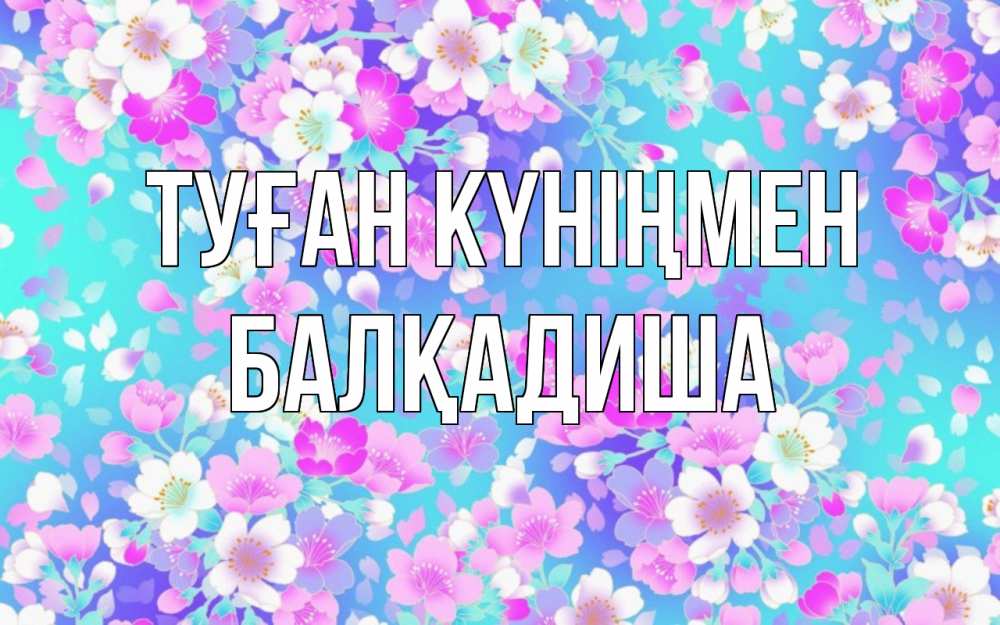 Күн сайын ашық хат с именем, БАЛҚАДИША Туған күніңмен открытка с заливкой Онлайн тегін жүктеп алу тілектері бар керемет карта 