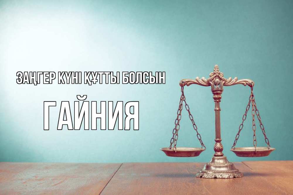 Күн сайын ашық хат с именем, ГАЙНИЯ Заңгер күні құтты болсын с днем юриста Онлайн тегін жүктеп алу тілектері бар керемет карта 