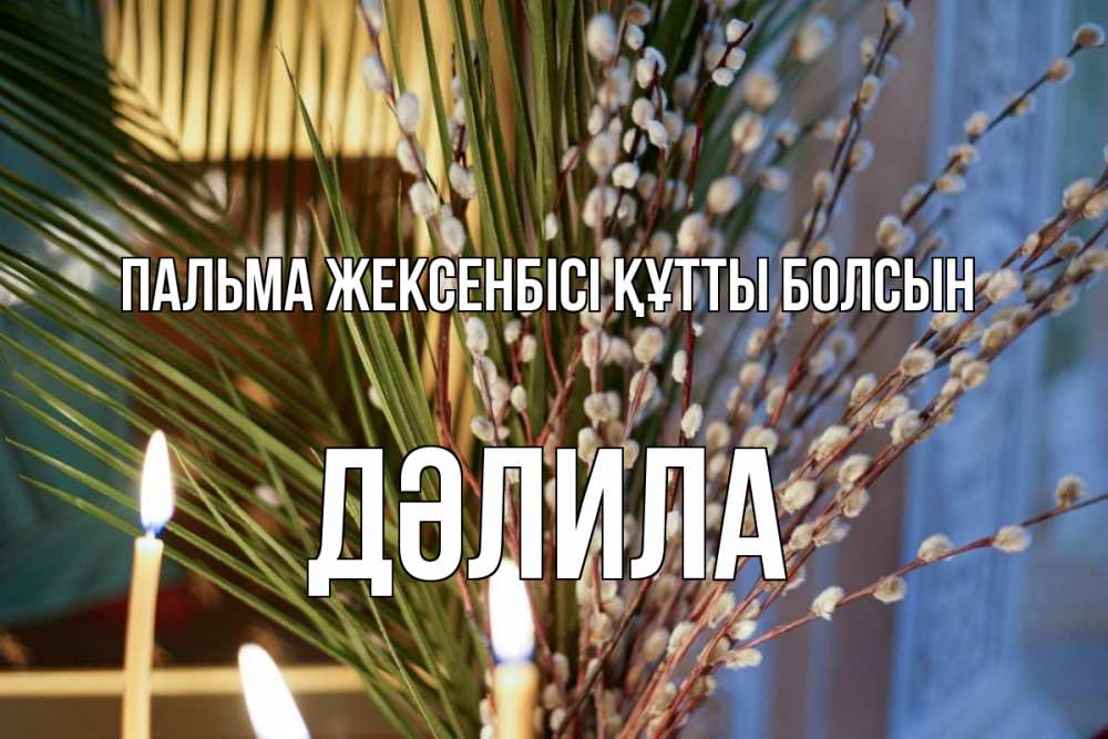 Күн сайын ашық хат с именем, ДӘЛИЛА Пальма жексенбісі құтты болсын верба Онлайн тегін жүктеп алу тілектері бар керемет карта 