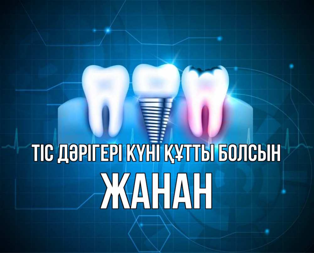 Күн сайын ашық хат с именем, ЖАНАН Тіс дәрігері күні құтты болсын с днем стоматолога Онлайн тегін жүктеп алу тілектері бар керемет карта 