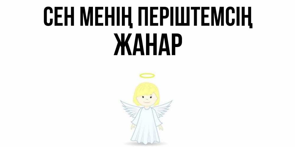 Күн сайын ашық хат с именем, ЖАНАР Сен менің періштемсің ангел Онлайн тегін жүктеп алу тілектері бар керемет карта 
