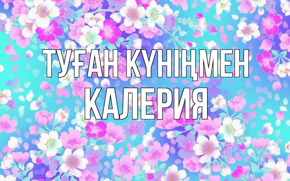 Күн сайын ашық хат с именем, Калерия Туған күніңмен открытка с заливкой Онлайн тегін жүктеп алу тілектері бар керемет карта 