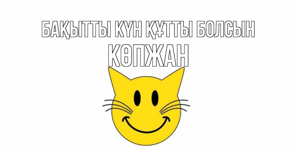 Күн сайын ашық хат с именем, Көпжан Бақытты күн құтты болсын кот, улыбка Онлайн тегін жүктеп алу тілектері бар керемет карта 