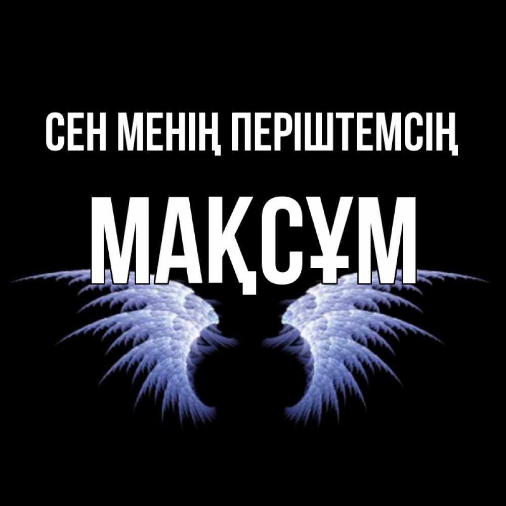 Күн сайын ашық хат с именем, МАҚСҰМ Сен менің періштемсің ангельские крылья на черном фоне Онлайн тегін жүктеп алу тілектері бар керемет карта 