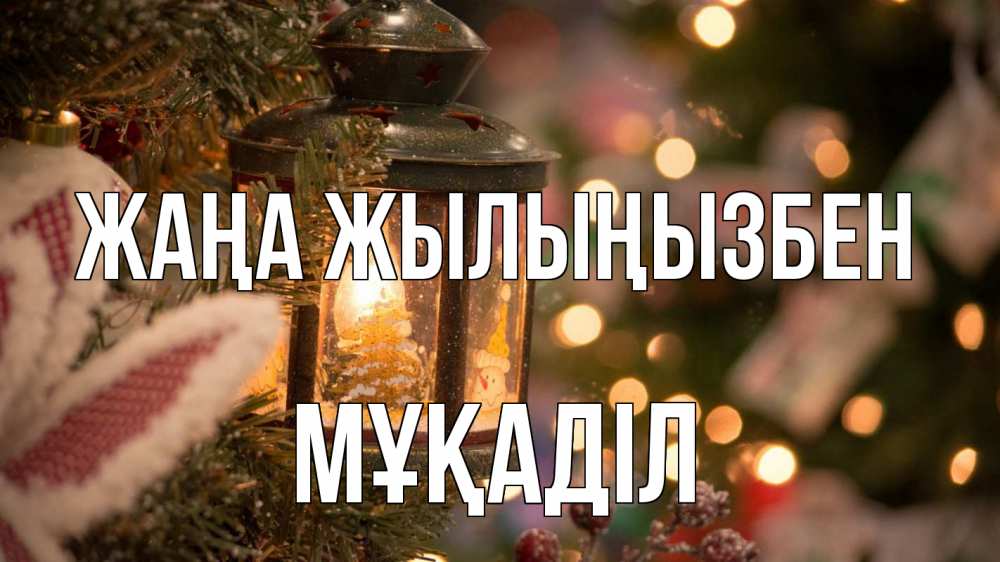 Күн сайын ашық хат с именем, МҰҚАДІЛ Жаңа жылыңызбен новый год фонарик Онлайн тегін жүктеп алу тілектері бар керемет карта 