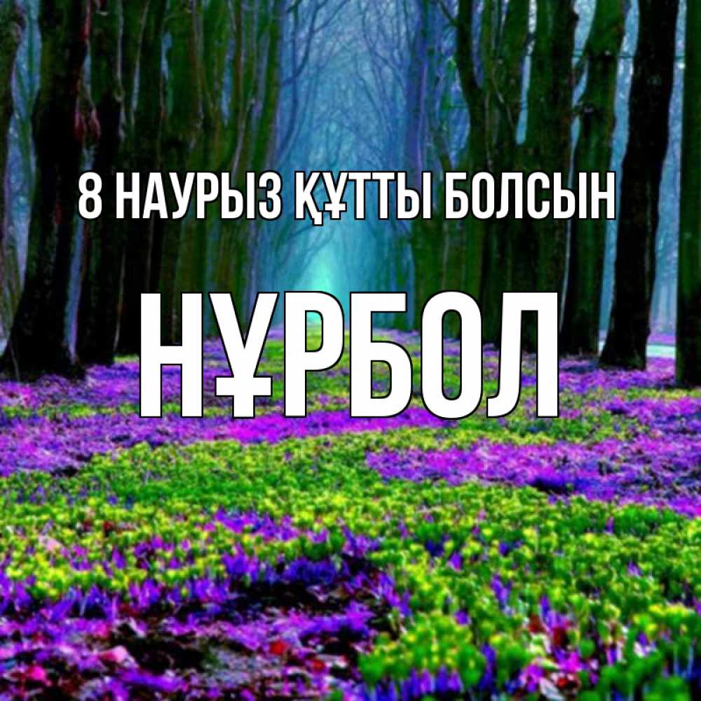 Күн сайын ашық хат с именем, НҰРБОЛ 8 наурыз құтты болсын фиолетовые цветы в лесу 1 Онлайн тегін жүктеп алу тілектері бар керемет карта 